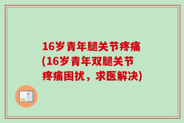 16岁青年腿关节疼痛(16岁青年双腿关节疼痛困扰，求医解决)