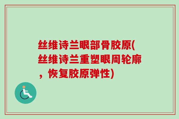 丝维诗兰眼部骨胶原(丝维诗兰重塑眼周轮廓，恢复胶原弹性)
