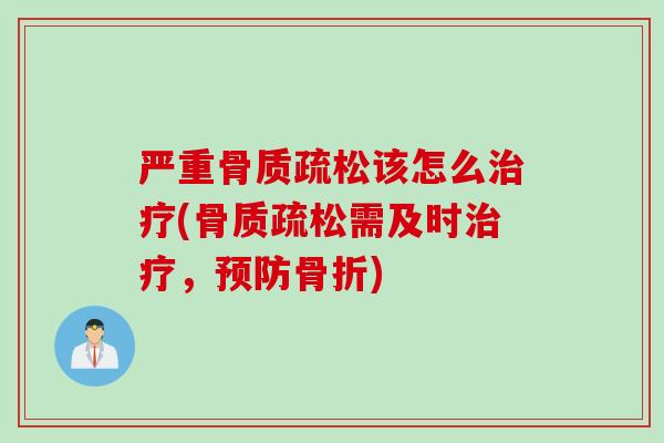 严重骨质疏松该怎么治疗(骨质疏松需及时治疗，预防骨折)