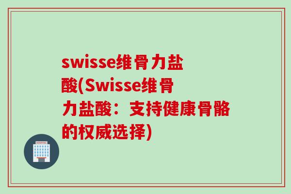 swisse维骨力盐酸(Swisse维骨力盐酸：支持健康骨骼的权威选择)