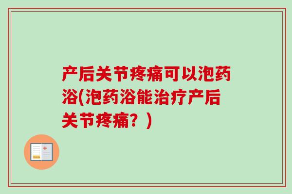 产后关节疼痛可以泡药浴(泡药浴能治疗产后关节疼痛？)