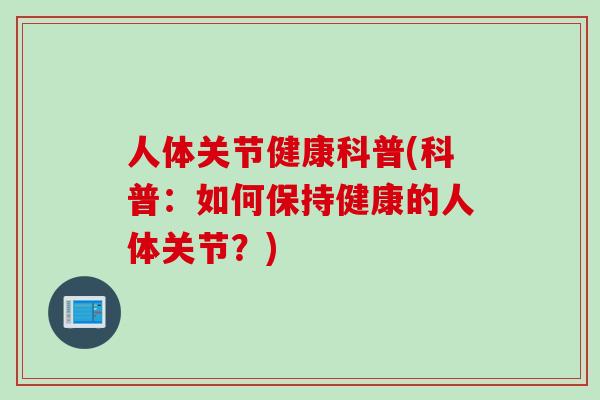 人体关节健康科普(科普：如何保持健康的人体关节？)