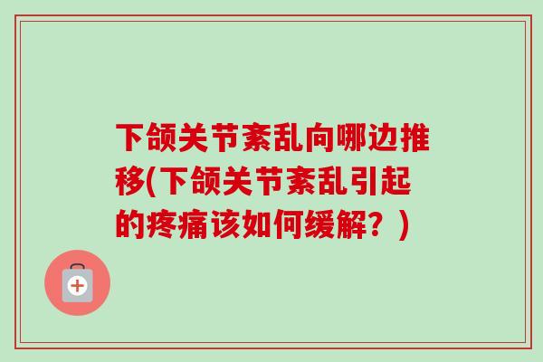 下颌关节紊乱向哪边推移(下颌关节紊乱引起的疼痛该如何缓解？)