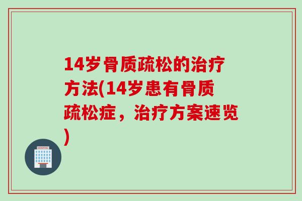 14岁骨质疏松的治疗方法(14岁患有骨质疏松症，治疗方案速览)