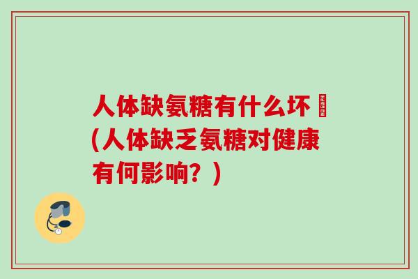 人体缺氨糖有什么坏亊(人体缺乏氨糖对健康有何影响？)