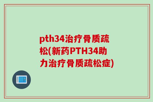 pth34治疗骨质疏松(新药PTH34助力治疗骨质疏松症)