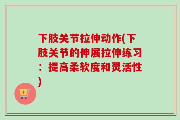 下肢关节拉伸动作(下肢关节的伸展拉伸练习：提高柔软度和灵活性)