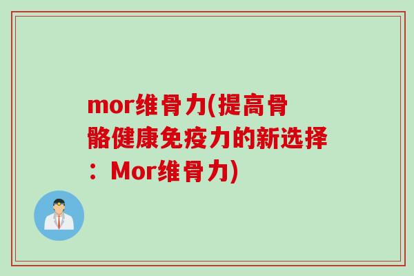mor维骨力(提高骨骼健康免疫力的新选择：Mor维骨力)