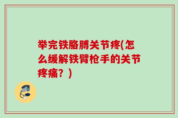 举完铁胳膊关节疼(怎么缓解铁臂枪手的关节疼痛？)