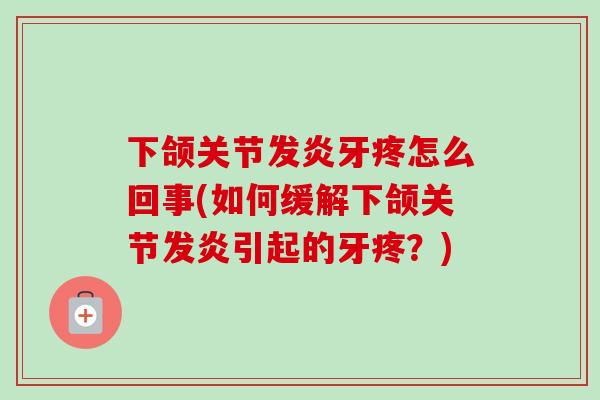 下颌关节发炎牙疼怎么回事(如何缓解下颌关节发炎引起的牙疼？)