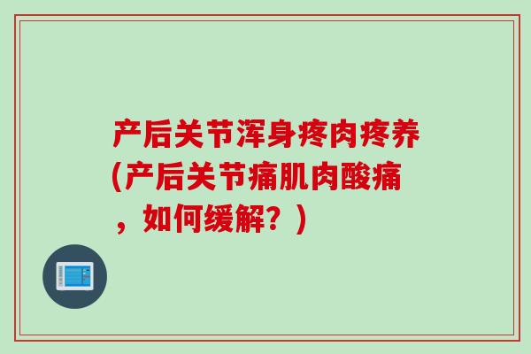 产后关节浑身疼肉疼养(产后关节痛肌肉酸痛，如何缓解？)