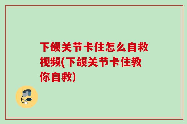 下颌关节卡住怎么自救视频(下颌关节卡住教你自救)