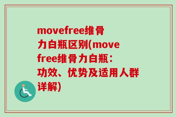 movefree维骨力白瓶区别(movefree维骨力白瓶：功效、优势及适用人群详解)