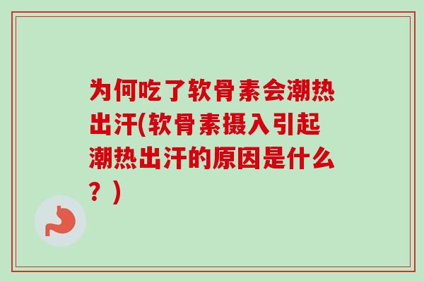 为何吃了软骨素会潮热出汗(软骨素摄入引起潮热出汗的原因是什么？)
