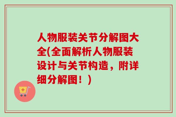 人物服装关节分解图大全(全面解析人物服装设计与关节构造，附详细分解图！)