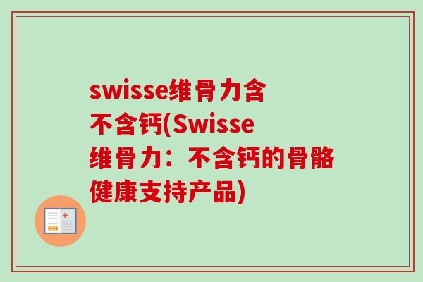 swisse维骨力含不含钙(Swisse维骨力：不含钙的骨骼健康支持产品)
