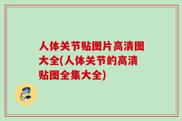 人体关节贴图片高清图大全(人体关节的高清贴图全集大全)