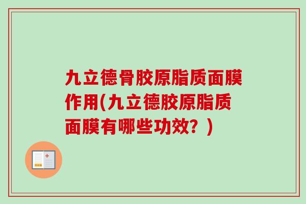 九立德骨胶原脂质面膜作用(九立德胶原脂质面膜有哪些功效？)