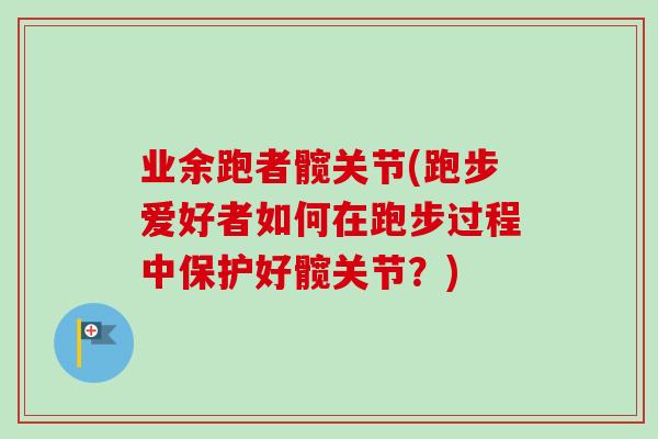 业余跑者髋关节(跑步爱好者如何在跑步过程中保护好髋关节？)
