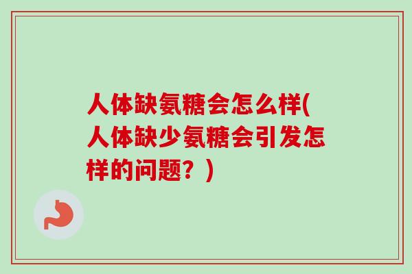 人体缺氨糖会怎么样(人体缺少氨糖会引发怎样的问题？)