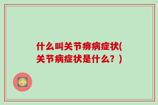 什么叫关节痹病症状(关节病症状是什么？)
