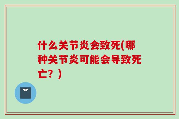 什么关节炎会致死(哪种关节炎可能会导致死亡？)