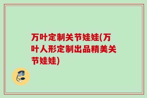 万叶定制关节娃娃(万叶人形定制出品精美关节娃娃)