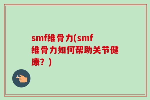 smf维骨力(smf维骨力如何帮助关节健康？)