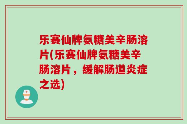 乐赛仙牌氨糖美辛肠溶片(乐赛仙牌氨糖美辛肠溶片，缓解肠道炎症之选)