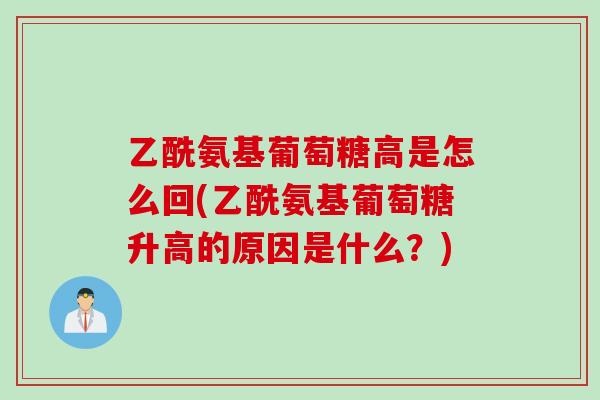 乙酰氨基葡萄糖高是怎么回(乙酰氨基葡萄糖升高的原因是什么？)
