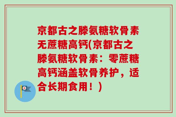 京都古之滕氨糖软骨素无蔗糖高钙(京都古之滕氨糖软骨素：零蔗糖高钙涵盖软骨养护，适合长期食用！)