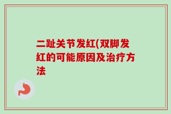 二趾关节发红(双脚发红的可能原因及治疗方法