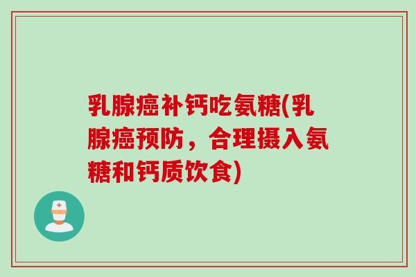 乳腺癌补钙吃氨糖(乳腺癌预防，合理摄入氨糖和钙质饮食)