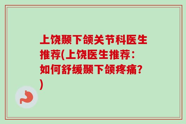 上饶颞下颌关节科医生推荐(上饶医生推荐：如何舒缓颞下颌疼痛？)