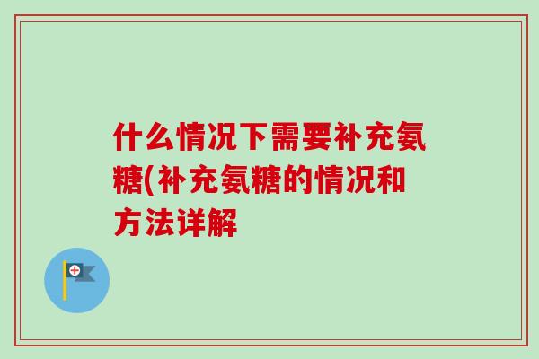 什么情况下需要补充氨糖(补充氨糖的情况和方法详解