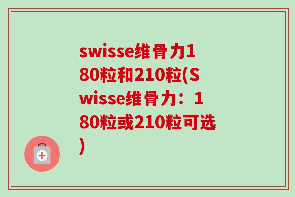 swisse维骨力180粒和210粒(Swisse维骨力：180粒或210粒可选)