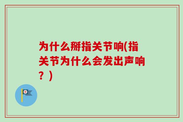 为什么掰指关节响(指关节为什么会发出声响？)