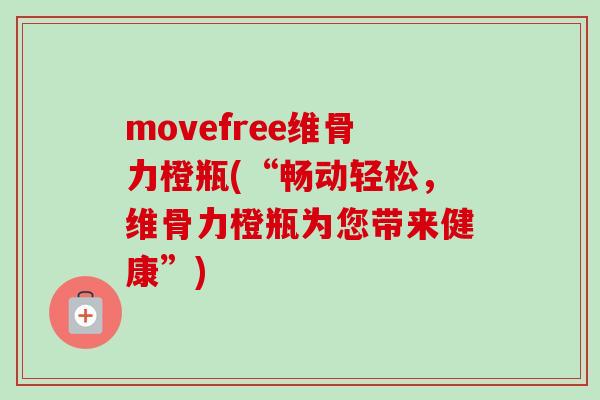 movefree维骨力橙瓶(“畅动轻松，维骨力橙瓶为您带来健康”)