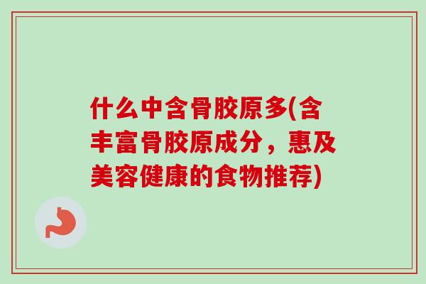 什么中含骨胶原多(含丰富骨胶原成分，惠及美容健康的食物推荐)