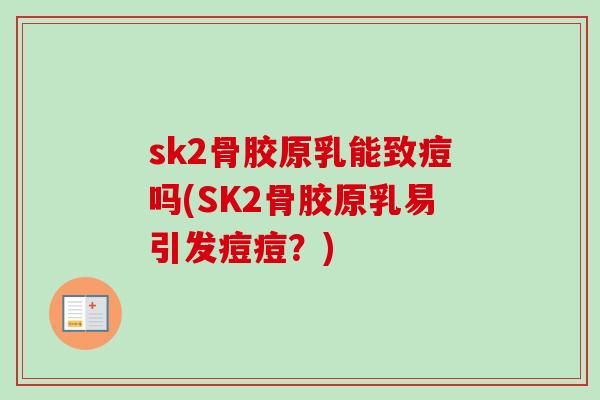 sk2骨胶原乳能致痘吗(SK2骨胶原乳易引发痘痘？)