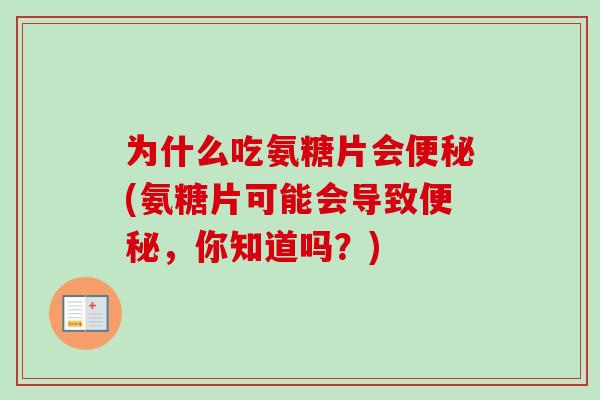 为什么吃氨糖片会便秘(氨糖片可能会导致便秘，你知道吗？)