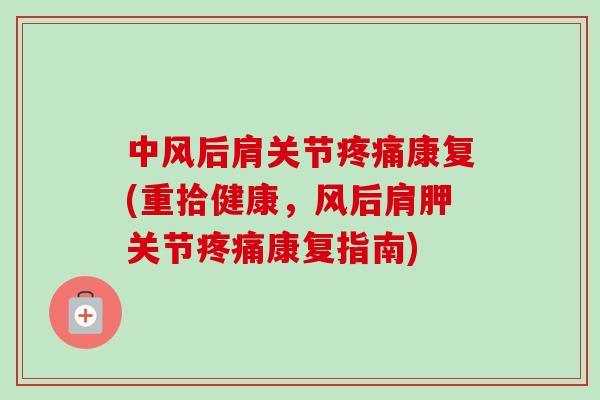 中风后肩关节康复(重拾健康，风后肩胛关节康复指南)