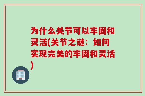为什么关节可以牢固和灵活(关节之谜：如何实现完美的牢固和灵活)