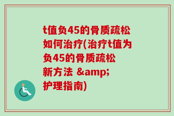 t值负45的骨质疏松如何治疗(治疗t值为负45的骨质疏松  新方法 & 护理指南)