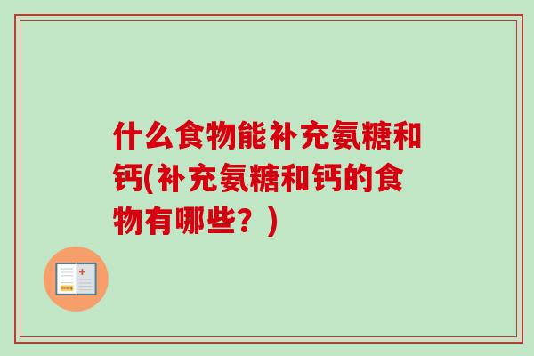 什么食物能补充氨糖和钙(补充氨糖和钙的食物有哪些？)