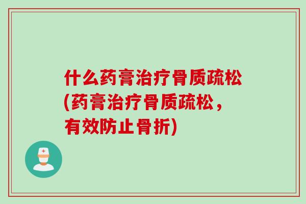 什么药膏治疗骨质疏松(药膏治疗骨质疏松，有效防止骨折)