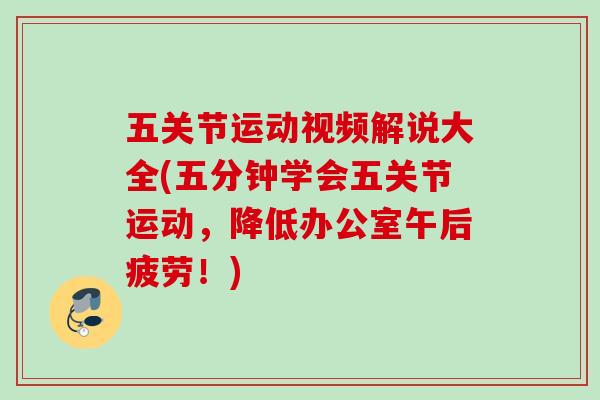 五关节运动视频解说大全(五分钟学会五关节运动，降低办公室午后疲劳！)