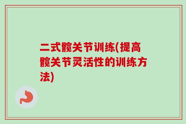 二式髋关节训练(提高髋关节灵活性的训练方法)