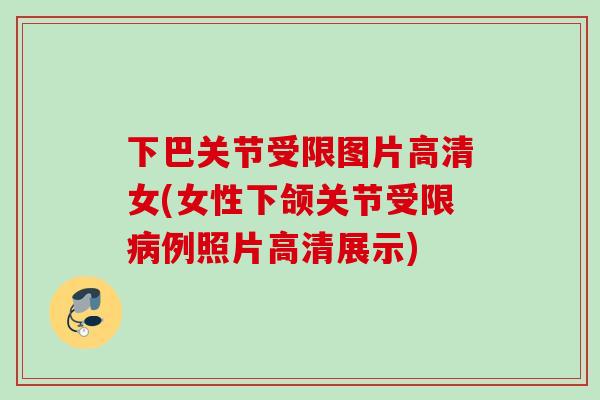 下巴关节受限图片高清女(女性下颌关节受限病例照片高清展示)