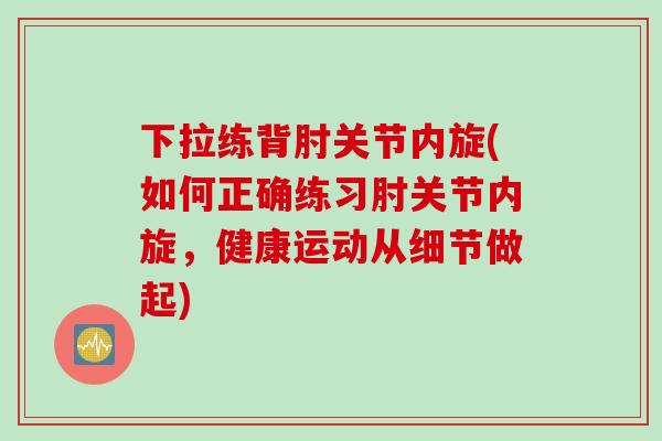 下拉练背肘关节内旋(如何正确练习肘关节内旋，健康运动从细节做起)
